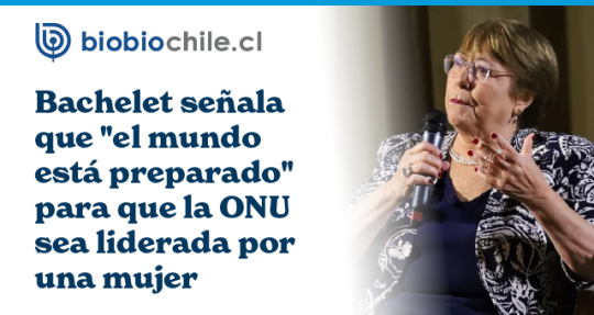 Bachelet señala que "el mundo está preparado" para que la ONU sea liderada por una mujer
